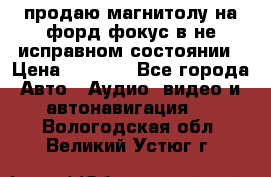 продаю магнитолу на форд-фокус в не исправном состоянии › Цена ­ 2 000 - Все города Авто » Аудио, видео и автонавигация   . Вологодская обл.,Великий Устюг г.